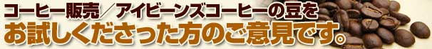 コーヒー 販売/アイビーンズコーヒー をお試しくださった方のご意見です コーヒー 販売/アイビーンズコーヒー をお試しくださった方のご意見です